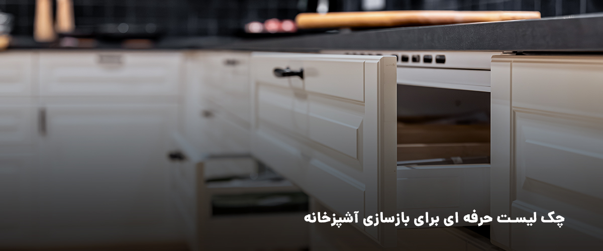 چک‌لیست حرفه‌ای برای بازسازی آشپزخانه